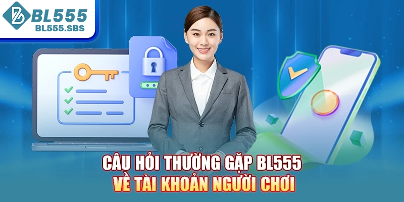 Câu hỏi thường gặp BL555 về tài khoản người chơi Câu hỏi thường gặp BL555 về tài khoản người chơi
