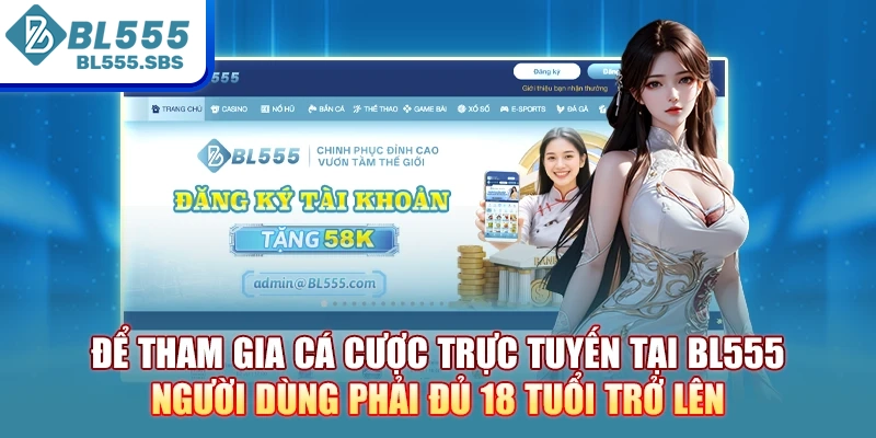 Để tham gia cá cược trực tuyến tại BL555, người dùng phải đủ 18 tuổi trở lên Để tham gia cá cược trực tuyến tại BL555, người dùng phải đủ 18 tuổi trở lên