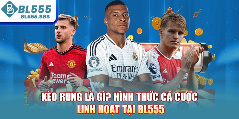 Kèo Rung Là Gì? Hình Thức Cá Cược Linh Hoạt Tại BL555