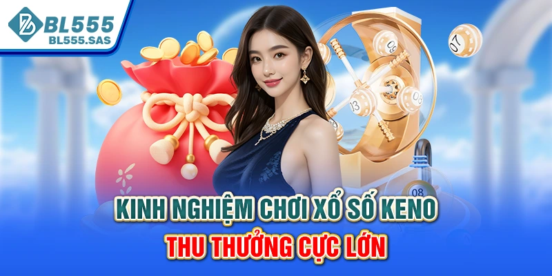 Kinh nghiệm chơi xổ số Keno thu thưởng cực lớn