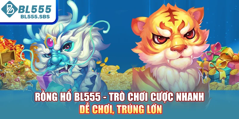 Rồng Hổ BL555 - Trò Chơi Cược Nhanh, Dễ Chơi, Trúng Lớn