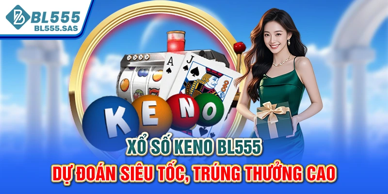 Xổ Số Keno BL555 - Dự Đoán Siêu Tốc, Trúng Thưởng Cao