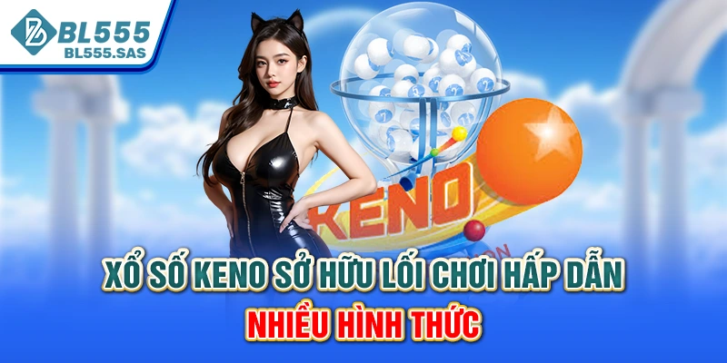 Xổ số Keno sở hữu lối chơi hấp dẫn, nhiều hình thức