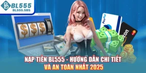 Nạp Tiền BL555 - Hướng Dẫn Chi Tiết Và An Toàn Nhất 2025